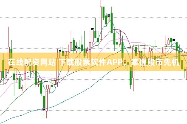 在线配资网站 下载股票软件APP，掌握股市先机