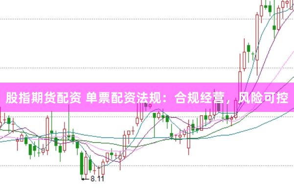 股指期货配资 单票配资法规：合规经营，风险可控