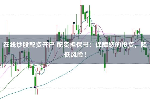 在线炒股配资开户 配资担保书：保障您的投资，降低风险！