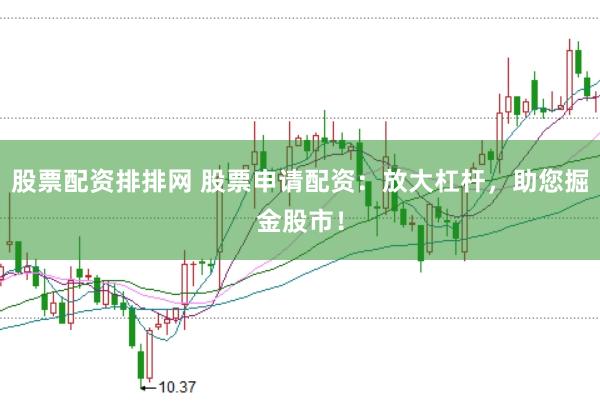 股票配资排排网 股票申请配资：放大杠杆，助您掘金股市！