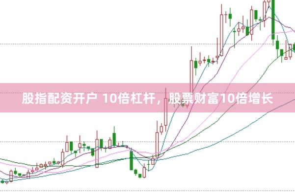 股指配资开户 10倍杠杆，股票财富10倍增长