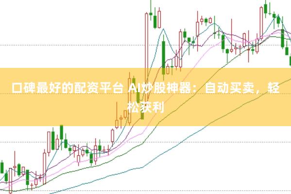 口碑最好的配资平台 AI炒股神器：自动买卖，轻松获利