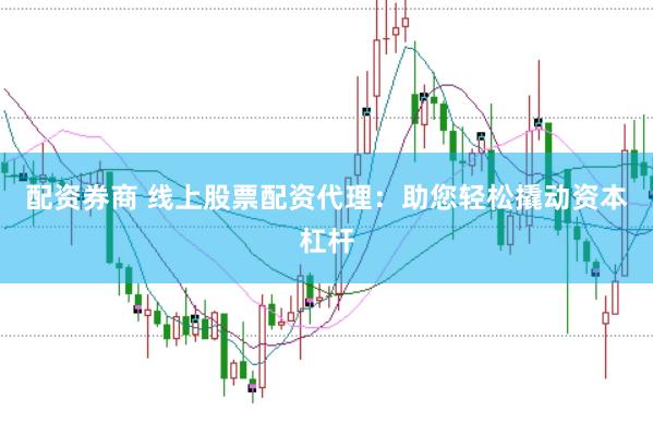 配资券商 线上股票配资代理：助您轻松撬动资本杠杆
