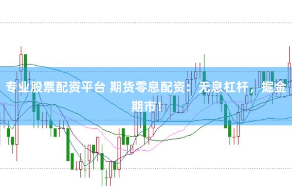 专业股票配资平台 期货零息配资：无息杠杆，掘金期市！