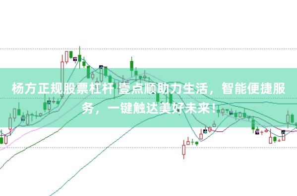 杨方正规股票杠杆 壹点顺助力生活，智能便捷服务，一键触达美好未来！