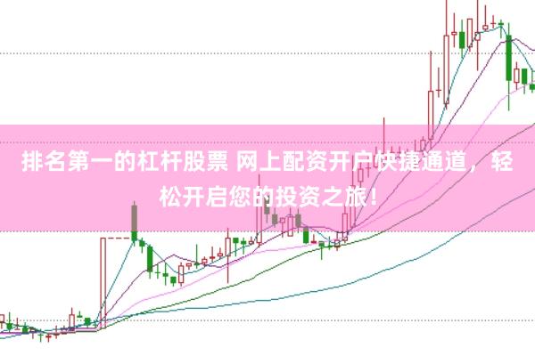 排名第一的杠杆股票 网上配资开户快捷通道，轻松开启您的投资之旅！