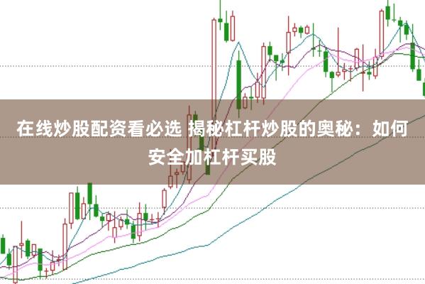 在线炒股配资看必选 揭秘杠杆炒股的奥秘:如何安全加杠杆买股