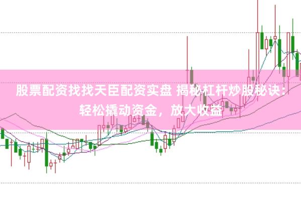 股票配资找找天臣配资实盘 揭秘杠杆炒股秘诀:轻松撬动资金,放大收益