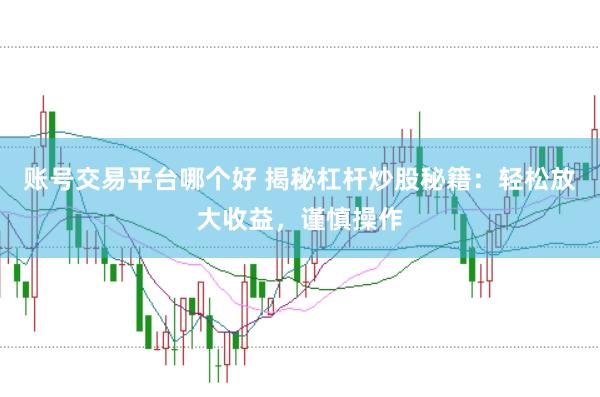 账号交易平台哪个好 揭秘杠杆炒股秘籍:轻松放大收益,谨慎操作