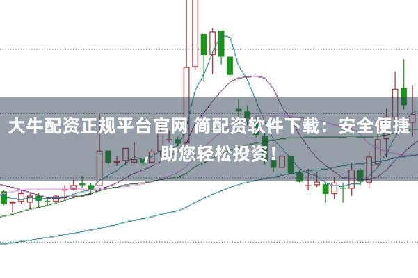 大牛配资正规平台官网 简配资软件下载:安全便捷,助您轻松投资!