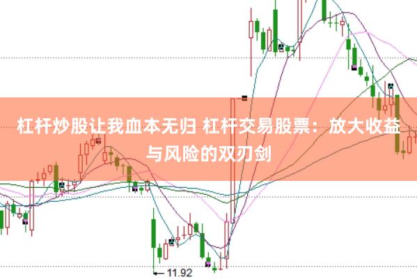 杠杆炒股让我血本无归 杠杆交易股票:放大收益与风险的双刃剑