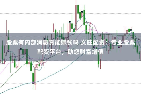 股票有内部消息真能赚钱吗 义旺配资:专业股票配资平台,助您财富增值