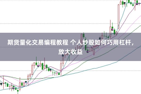 期货量化交易编程教程 个人炒股如何巧用杠杆,放大收益