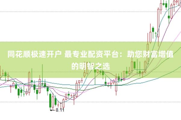同花顺极速开户 最专业配资平台:助您财富增值的明智之选