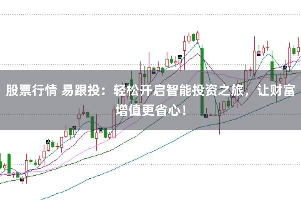 股票行情 易跟投：轻松开启智能投资之旅，让财富增值更省心！