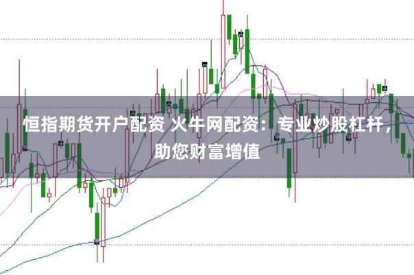 恒指期货开户配资 火牛网配资：专业炒股杠杆，助您财富增值