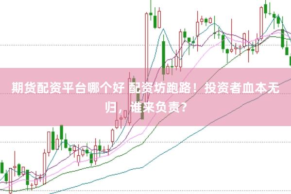 期货配资平台哪个好 配资坊跑路！投资者血本无归，谁来负责？