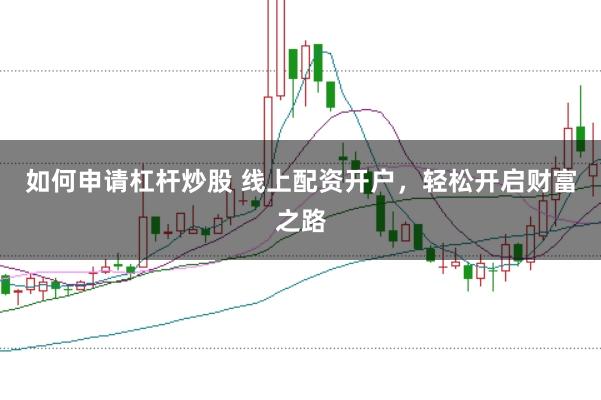 如何申请杠杆炒股 线上配资开户,轻松开启财富之路