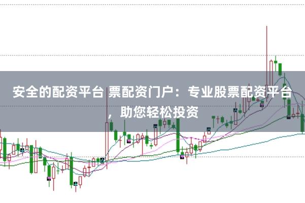 安全的配资平台 票配资门户:专业股票配资平台,助您轻松投资