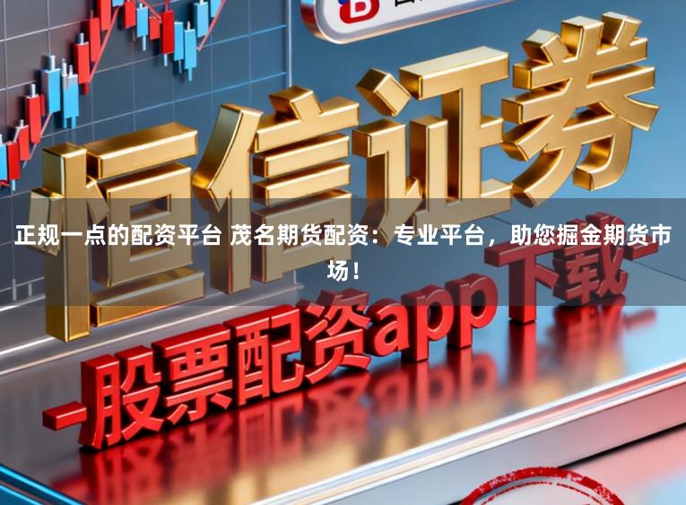 正规一点的配资平台 茂名期货配资:专业平台,助您掘金期货市场!