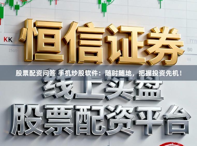 股票配资问答 手机炒股软件：随时随地，把握投资先机！