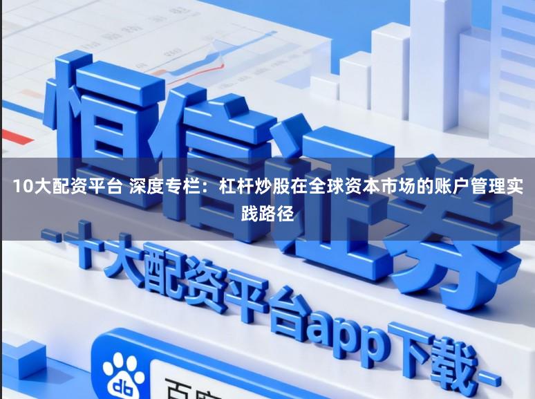 10大配资平台 深度专栏：杠杆炒股在全球资本市场的账户管理实践路径