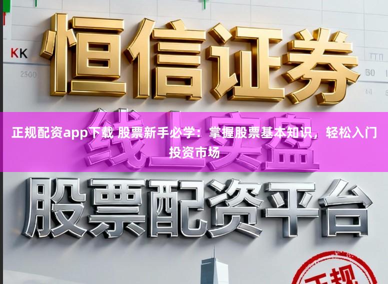 正规配资app下载 股票新手必学：掌握股票基本知识，轻松入门投资市场