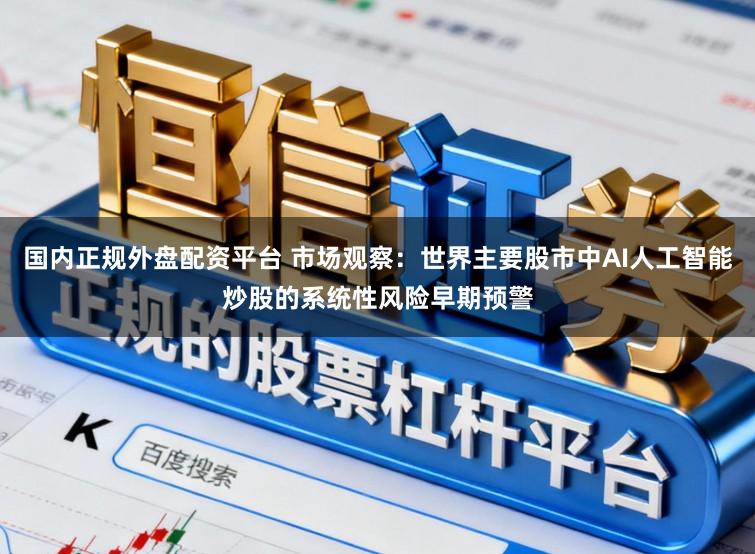 国内正规外盘配资平台 市场观察：世界主要股市中AI人工智能炒股的系统性风险早期预警
