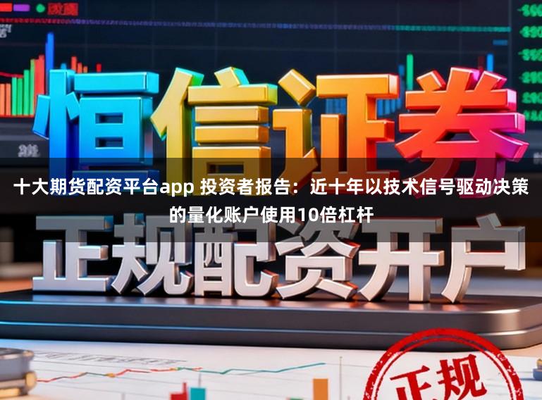 十大期货配资平台app 投资者报告:近十年以技术信号驱动决策的量化账户使用10倍杠杆