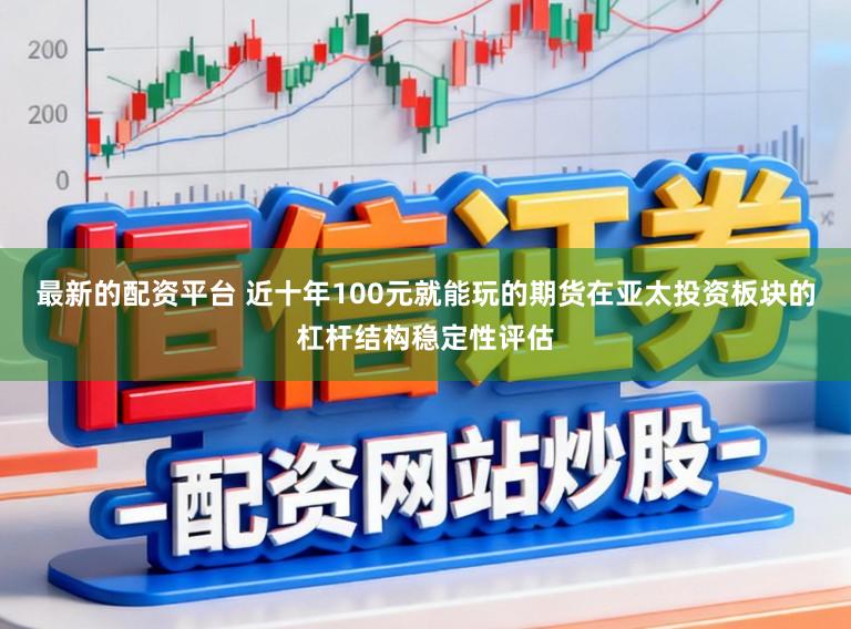 最新的配资平台 近十年100元就能玩的期货在亚太投资板块的杠杆结构稳定性评估