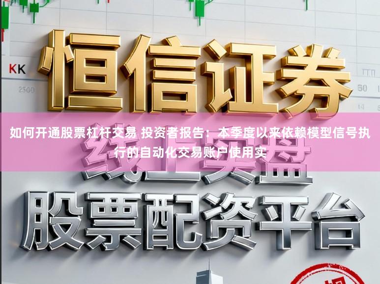 如何开通股票杠杆交易 投资者报告:本季度以来依赖模型信号执行的自动化交易账户使用实