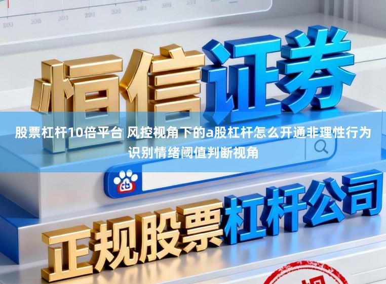 股票杠杆10倍平台 风控视角下的a股杠杆怎么开通非理性行为识别情绪阈值判断视角