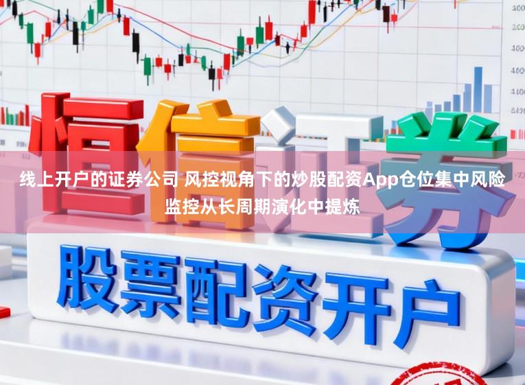 线上开户的证券公司 风控视角下的炒股配资App仓位集中风险监控从长周期演化中提炼