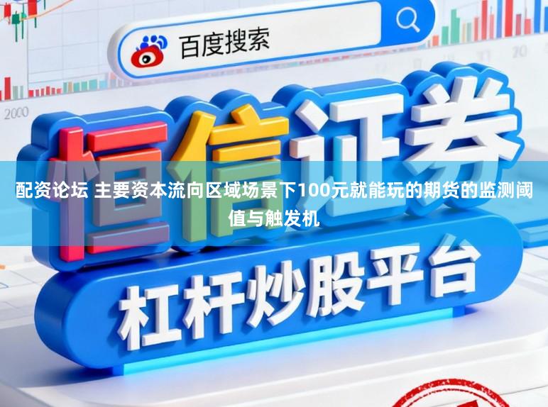 配资论坛 主要资本流向区域场景下100元就能玩的期货的监测阈值与触发机