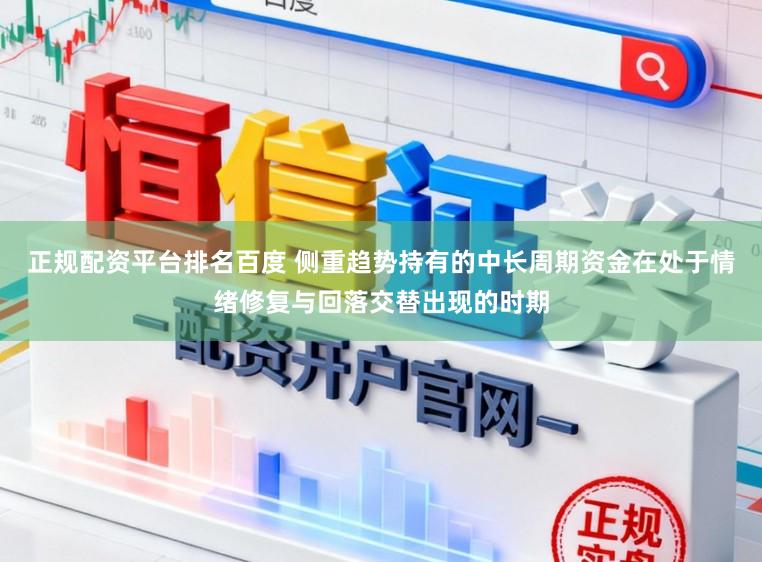 正规配资平台排名百度 侧重趋势持有的中长周期资金在处于情绪修复与回落交替出现的时期