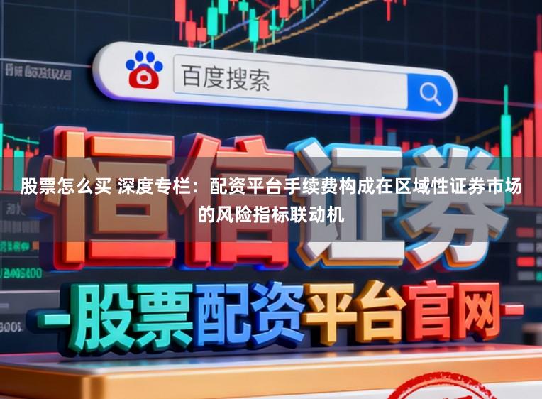 股票怎么买 深度专栏：配资平台手续费构成在区域性证券市场的风险指标联动机