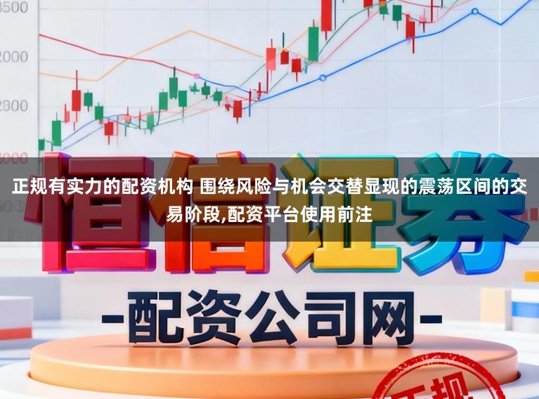 正规有实力的配资机构 围绕风险与机会交替显现的震荡区间的交易阶段,配资平台使用前注