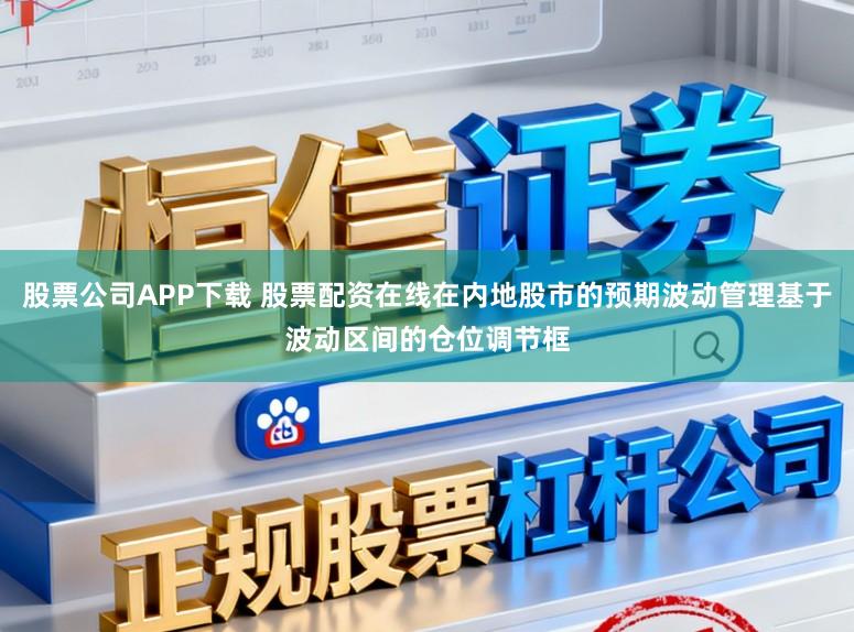 股票公司APP下载 股票配资在线在内地股市的预期波动管理基于波动区间的仓位调节框
