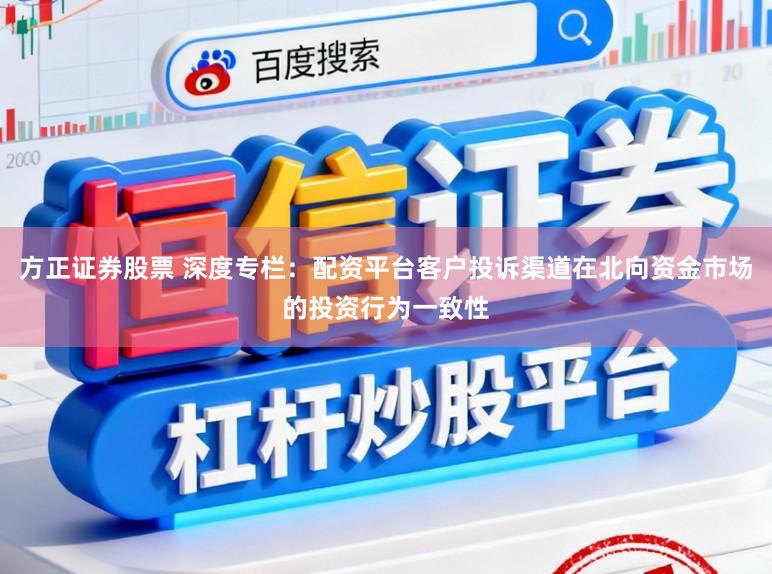 方正证券股票 深度专栏：配资平台客户投诉渠道在北向资金市场的投资行为一致性