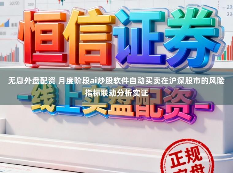 无息外盘配资 月度阶段ai炒股软件自动买卖在沪深股市的风险指标联动分析实证
