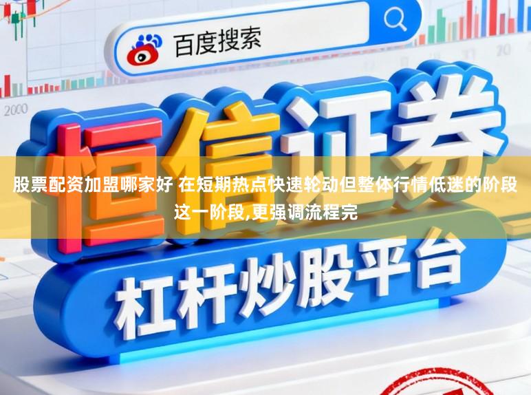 股票配资加盟哪家好 在短期热点快速轮动但整体行情低迷的阶段这一阶段，更强调流程完
