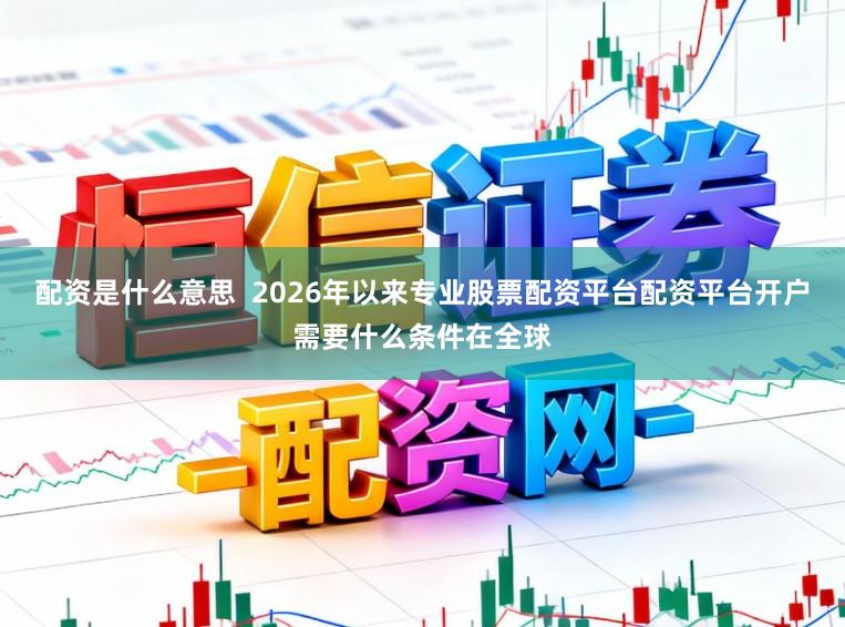 配资是什么意思  2026年以来专业股票配资平台配资平台开户需要什么条件在全球