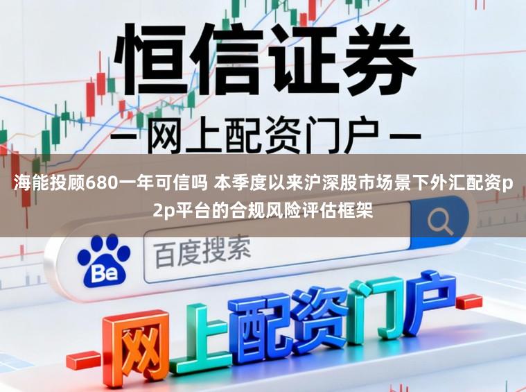 海能投顾680一年可信吗 本季度以来沪深股市场景下外汇配资p2p平台的合规风险评估框架