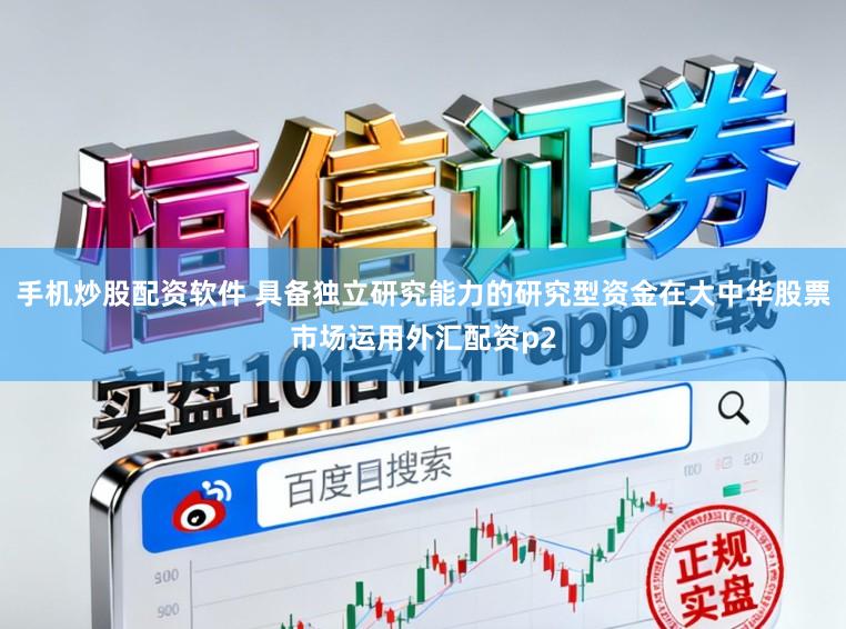 手机炒股配资软件 具备独立研究能力的研究型资金在大中华股票市场运用外汇配资p2