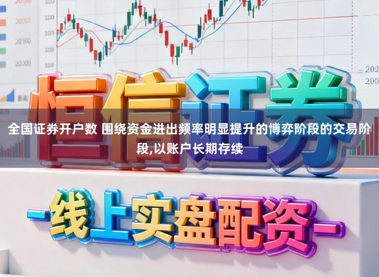 全国证券开户数 围绕资金进出频率明显提升的博弈阶段的交易阶段，以账户长期存续