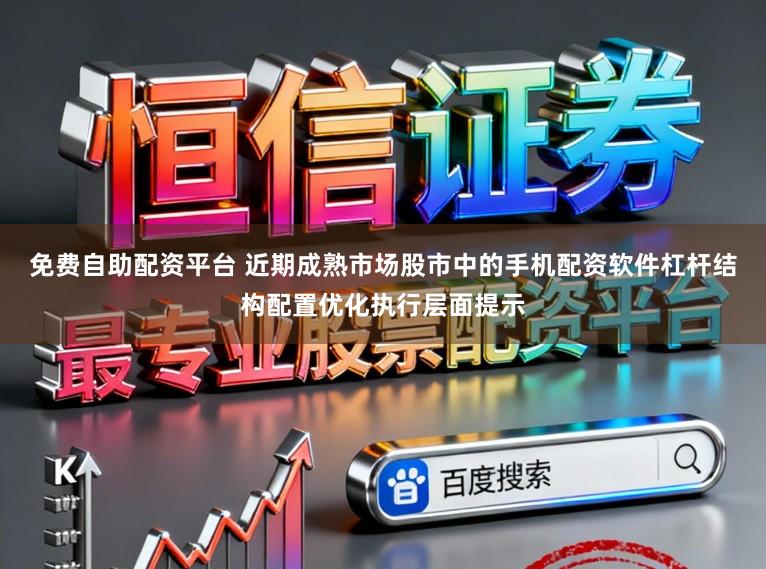 免费自助配资平台 近期成熟市场股市中的手机配资软件杠杆结构配置优化执行层面提示
