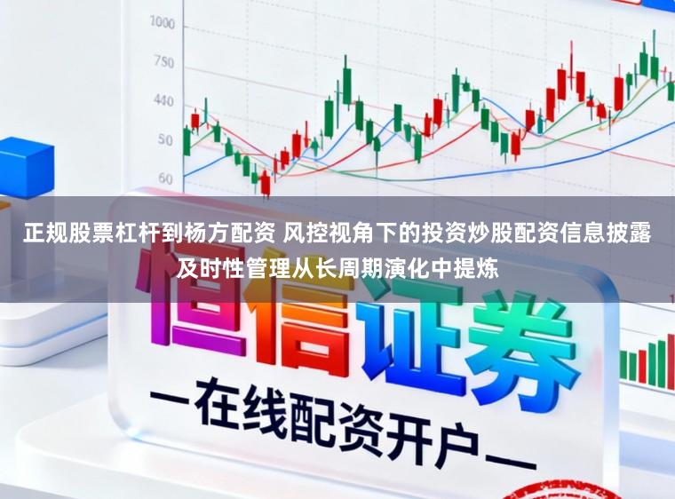 正规股票杠杆到杨方配资 风控视角下的投资炒股配资信息披露及时性管理从长周期演化中提炼