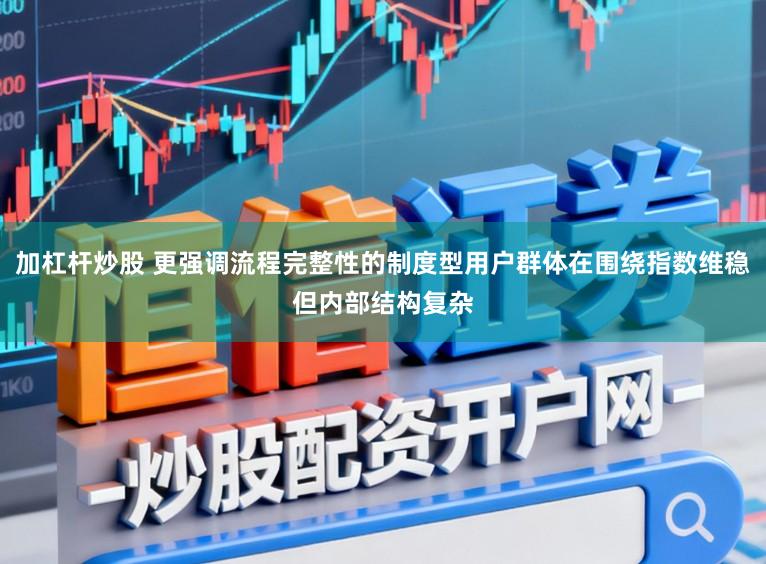 加杠杆炒股 更强调流程完整性的制度型用户群体在围绕指数维稳但内部结构复杂