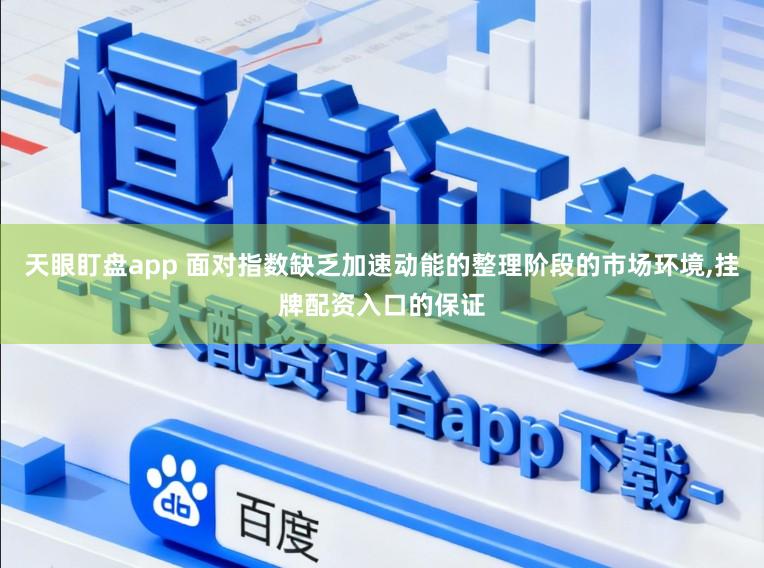 天眼盯盘app 面对指数缺乏加速动能的整理阶段的市场环境,挂牌配资入口的保证