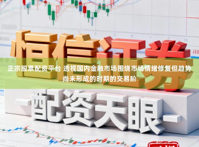 正宗股票配资平台 透视国内金融市场围绕市场情绪修复但趋势尚未形成的时期的交易阶
